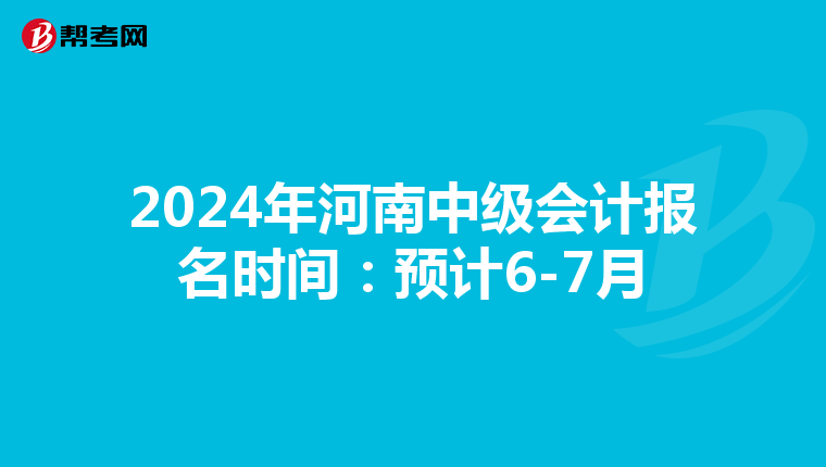 2024年河南中级会计报名时间：预计6-7月