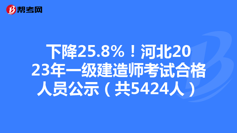 下降25.8%！河北2023年一级建造师考试合格人员公示（共5424人）