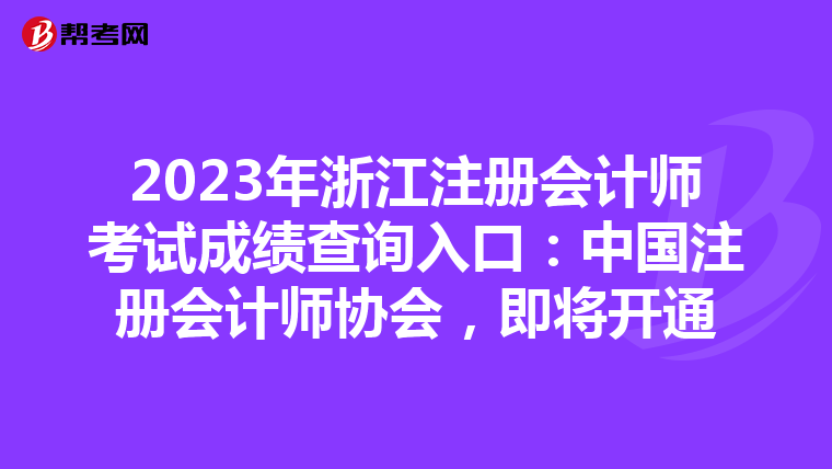 2023年浙江注冊會計師考試成績查詢入口:中國注冊會計師協會,即將開通