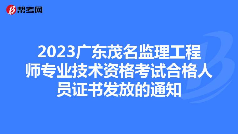 2023广东茂名监理工程师专业技术资格考试合格人员证书发放的通知