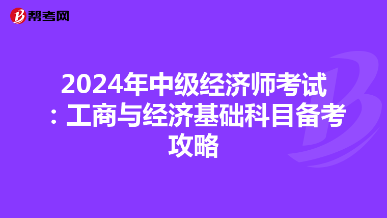 2024年中级经济师考试：工商与经济基础科目备考攻略