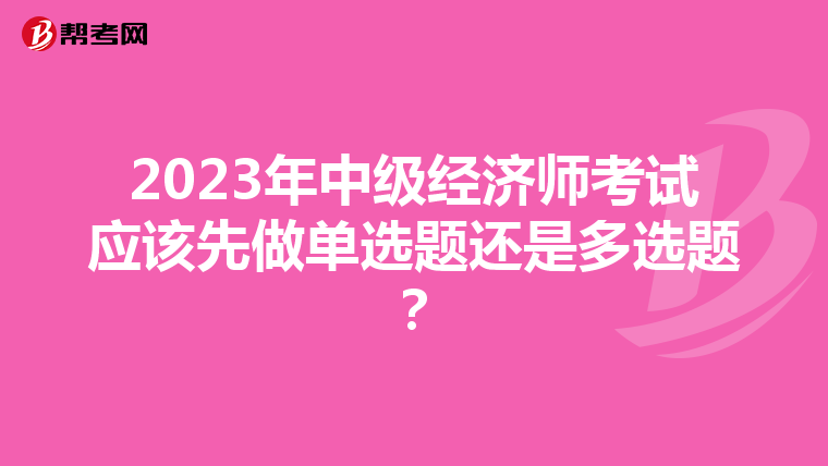 2023年中级经济师考试应该先做单选题还是多选题?