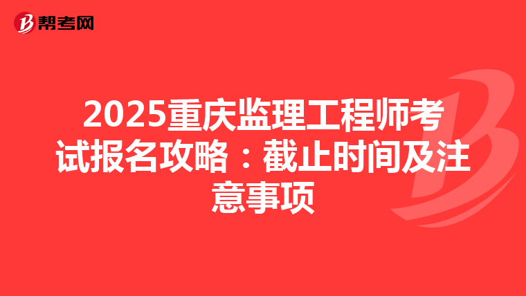 2025重庆监理工程师考试报名攻略：截止时间及注意事项