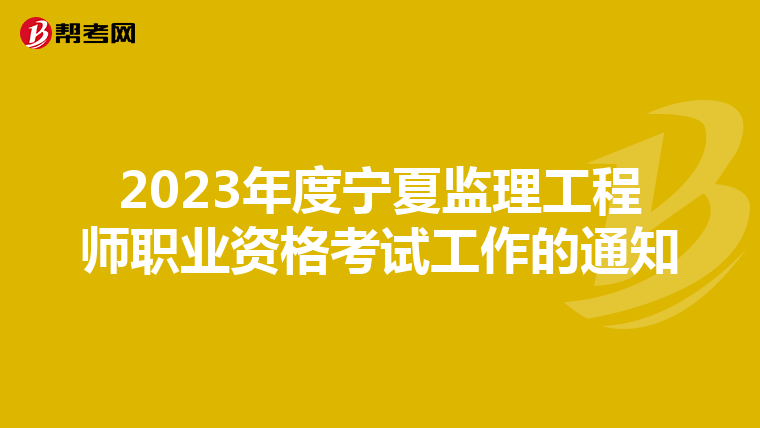 2023年度宁夏监理工程师职业资格考试工作的通知