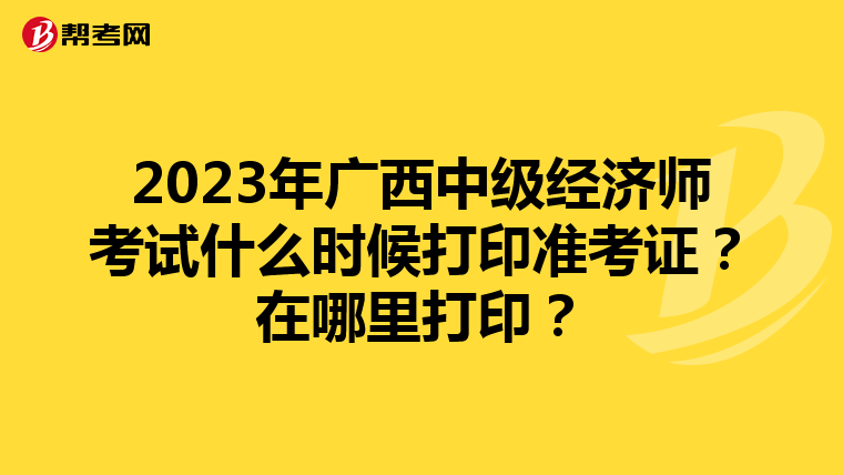 2023年广西中级经济师考试什么时候打印准考证？在哪里打印？