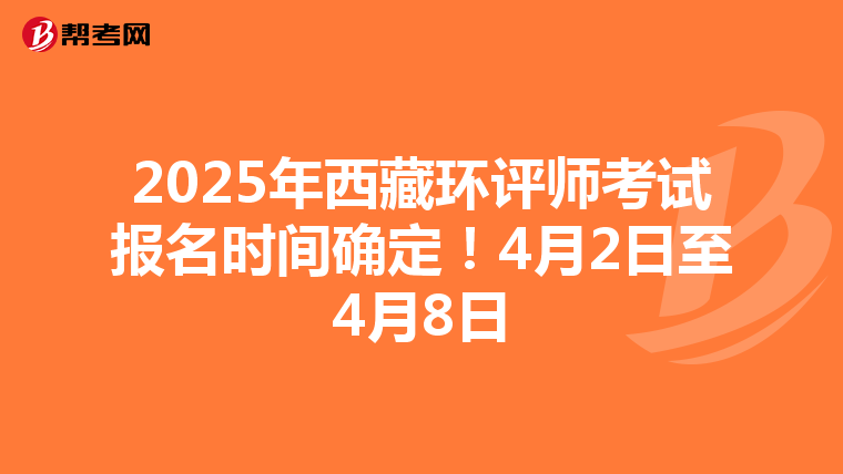 2025年西藏环评师考试报名时间确定！4月2日至4月8日