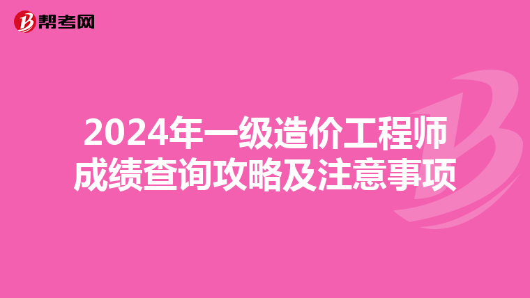 2024年一级造价工程师成绩查询攻略及注意事项