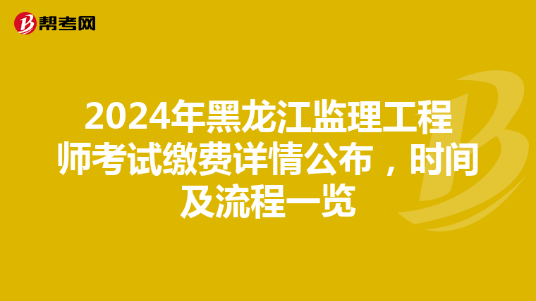 2024年黑龙江监理工程师考试缴费详情公布，时间及流程一览