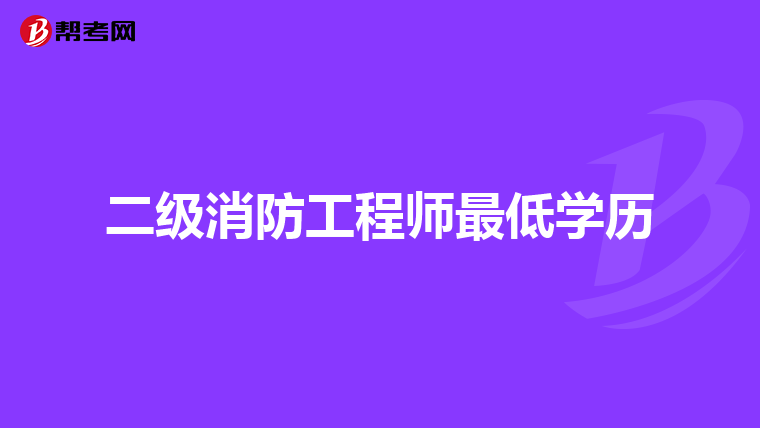 二级消防工程师最低学历