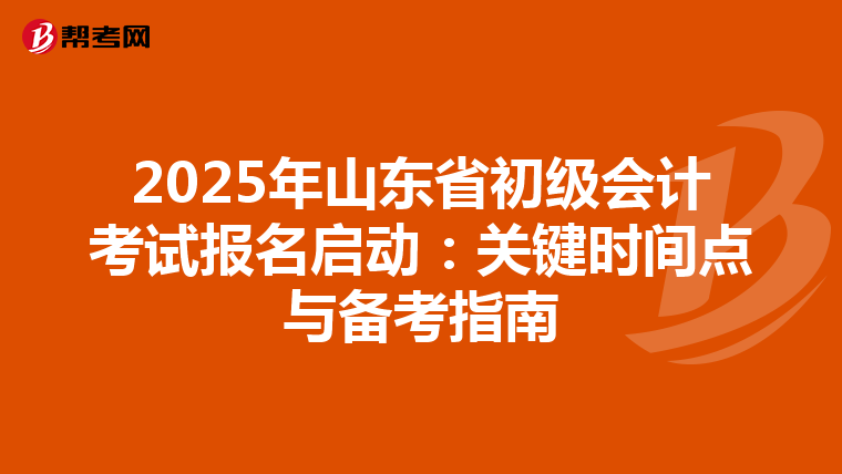2025年山东省初级会计考试报名启动：关键时间点与备考指南