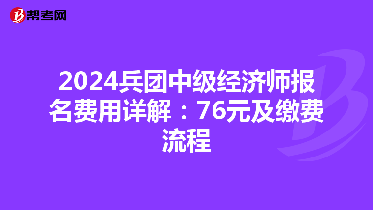 2024兵团中级经济师报名费用详解：76元及缴费流程