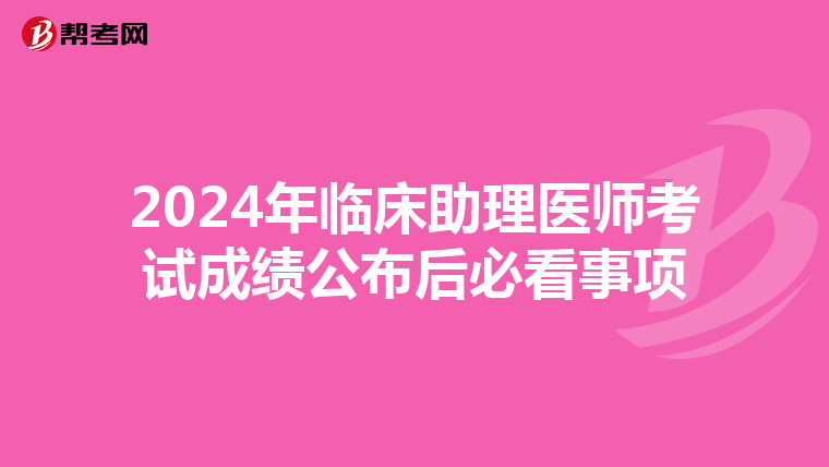 2024年临床助理医师考试成绩公布后必看事项