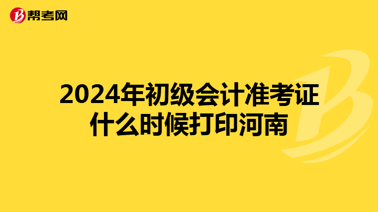 2024年初级会计准考证什么时候打印河南