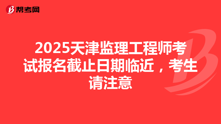 2025天津監理工程師考試報名截止日期臨近，考生請注意