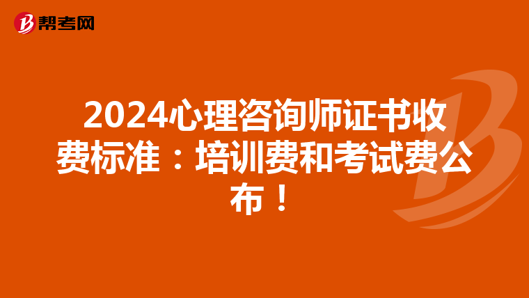 2024心理咨询师证书收费标准：培训费和考试费公布！