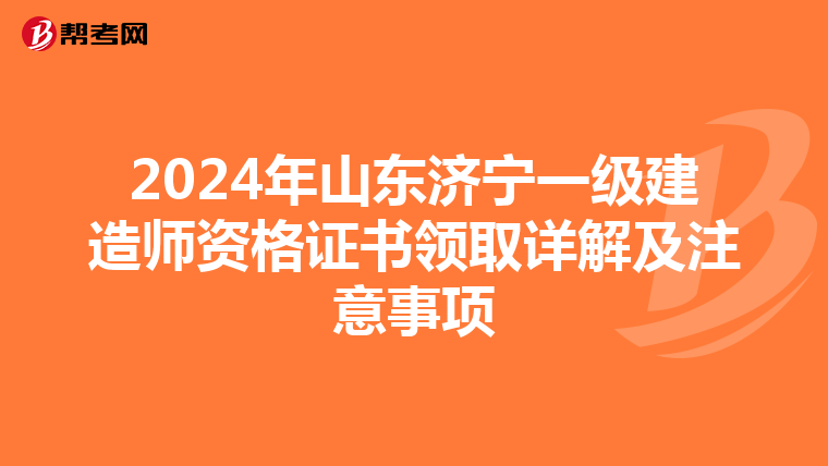 2024年山东济宁一级建造师资格证书领取详解及注意事项