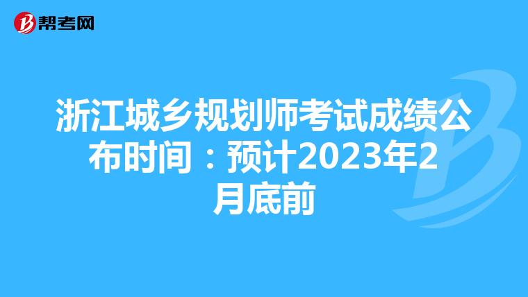 浙江城乡规划师考试成绩公布时间：预计2023年2月底前