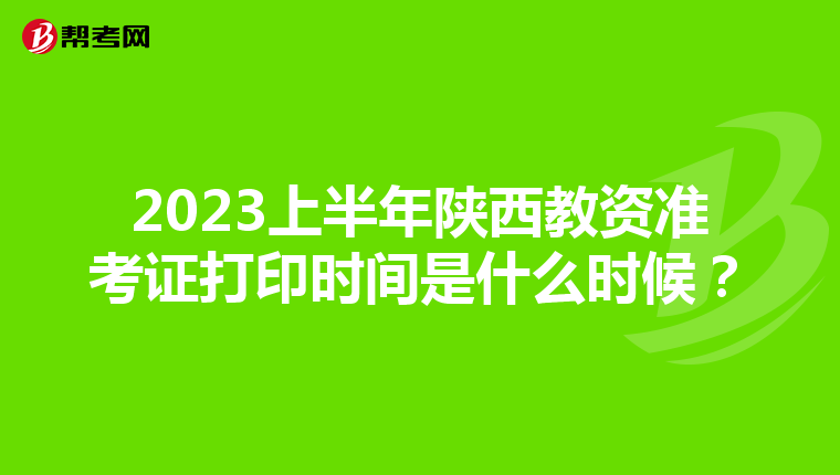 2023上半年陕西教资准考证打印时间是什么时候？