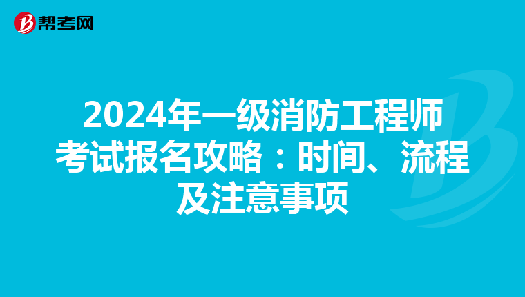 2024年一级消防工程师考试报名攻略：时间、流程及注意事项