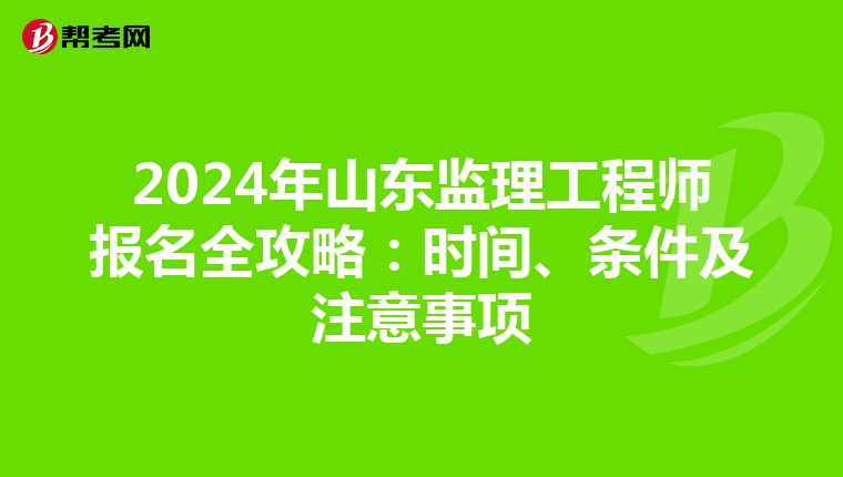 2024年山东监理工程师报名全攻略：时间、条件及注意事项