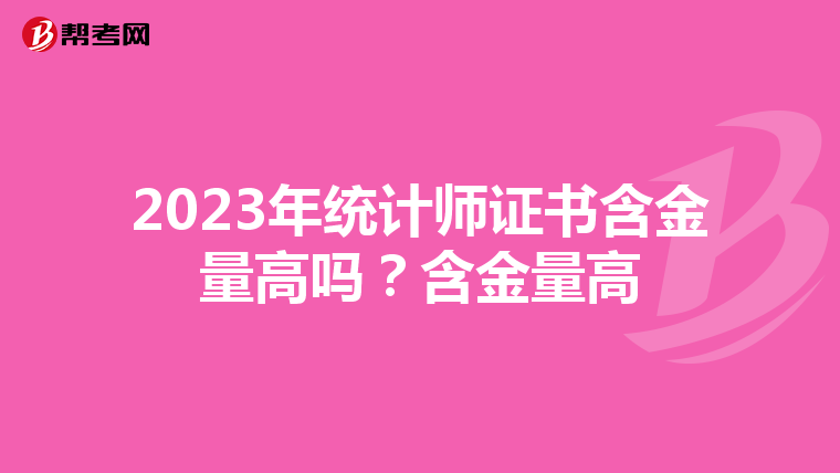 2023年統(tǒng)計(jì)師證書含金量高嗎？含金量高