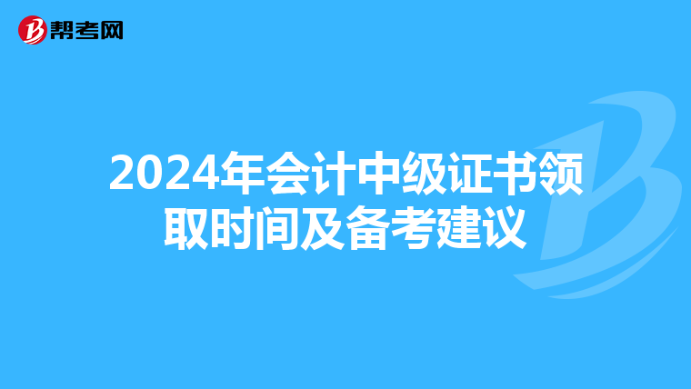 2024年会计中级证书领取时间及备考建议