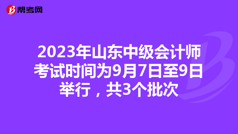 2023年山東中級會計師考試時間為9月7日至9日舉行,共3個批次