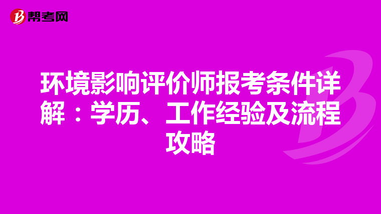 环境影响评价师报考条件详解：学历、工作经验及流程攻略
