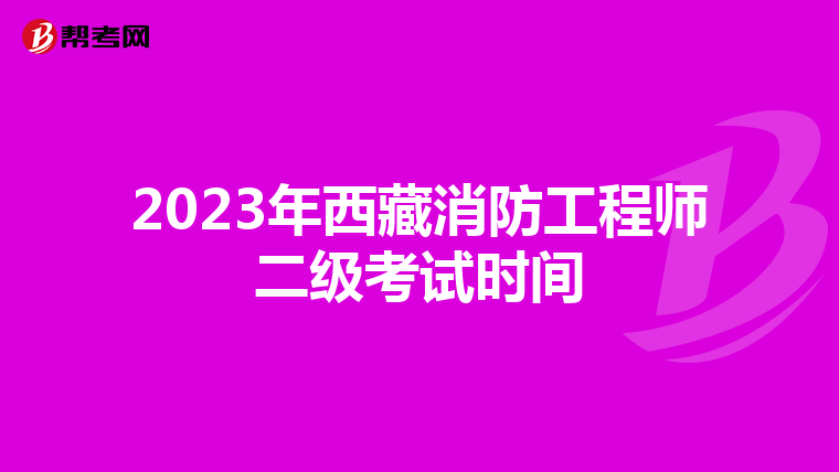 2023年西藏消防工程师二级考试时间