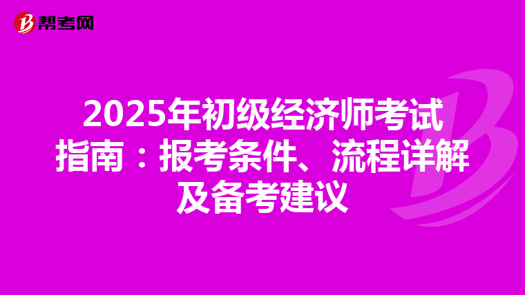 2025年初级经济师考试指南：报考条件、流程详解及备考建议
