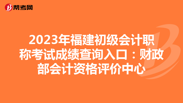 2023年福建初級會計職稱考試成績查詢入口：財政部會計資格評價中心