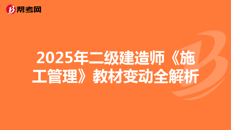 2025年二级建造师《施工管理》教材变动全解析