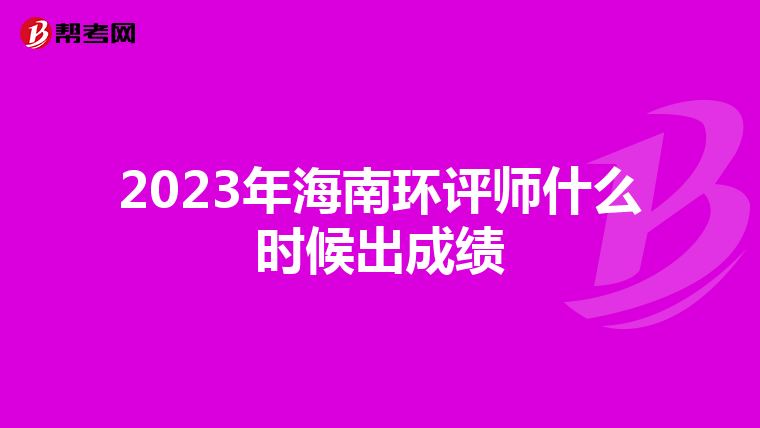 2023年海南环评师什么时候出成绩