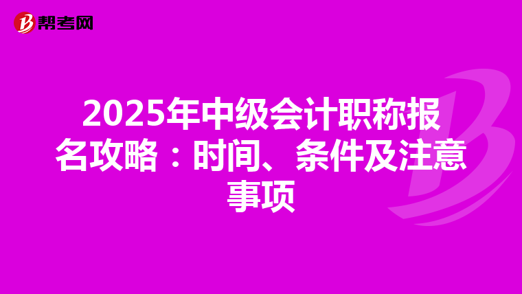 2025年中级会计职称报名攻略：时间、条件及注意事项