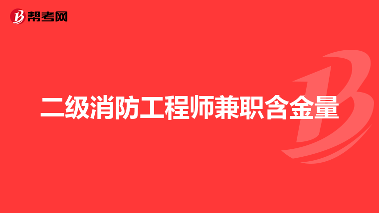 二级消防工程师兼职含金量
