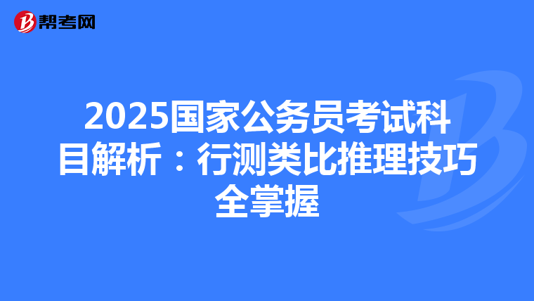 2025国家公务员考试科目解析：行测类比推理技巧全掌握
