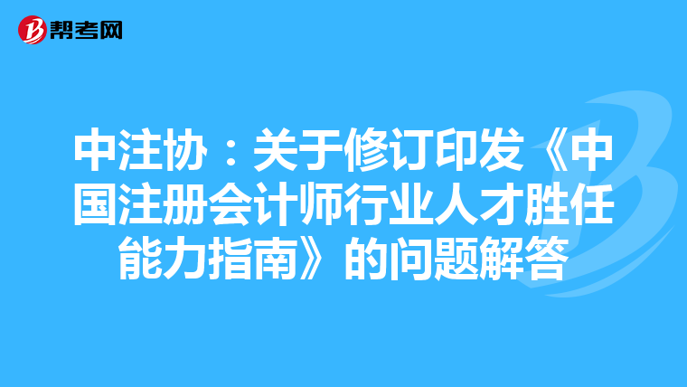 中注協(xié):關(guān)于修訂印發(fā)《中國注冊會計師行業(yè)人才勝任能力指南》的問題解答