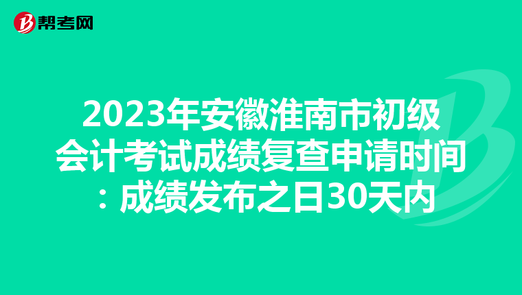 2023年安徽淮南市初级会计考试成绩复查申请时间：成绩发布之日30天内