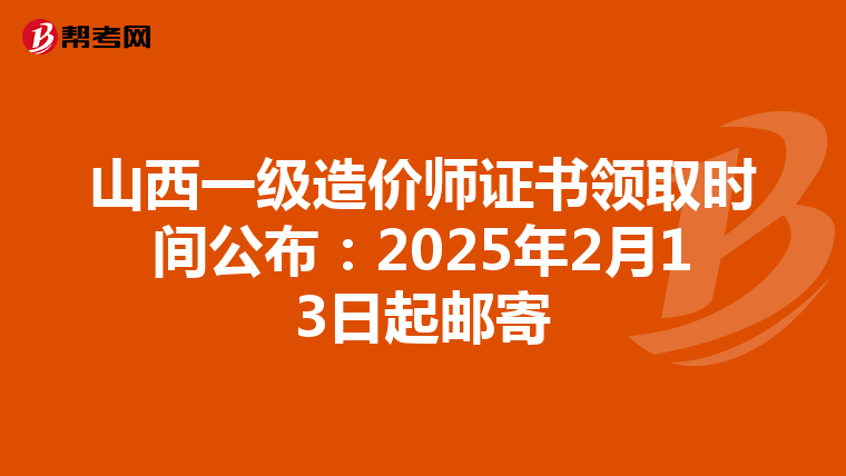 山西一级造价师证书领取时间公布：2025年2月13日起邮寄