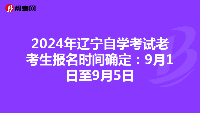 2024年辽宁自学考试老考生报名时间确定：9月1日至9月5日