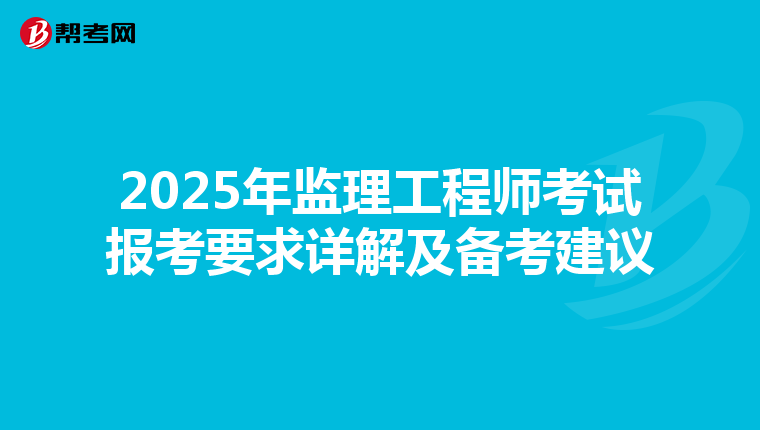 2025年监理工程师考试报考要求详解及备考建议