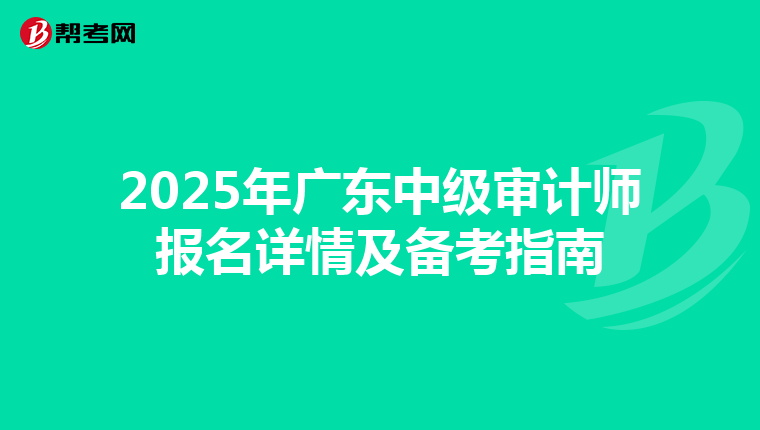 2025年广东中级审计师报名详情及备考指南