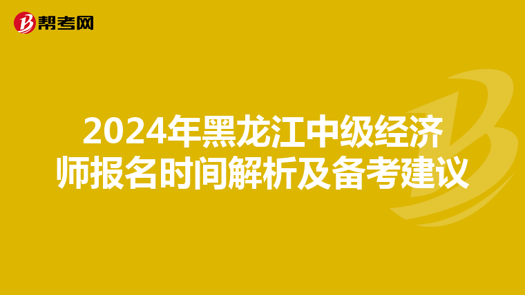 2024年黑龙江中级经济师报名时间解析及备考建议
