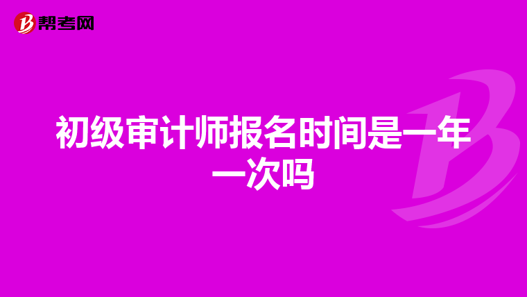 初級(jí)審計(jì)師報(bào)名時(shí)間是一年一次嗎