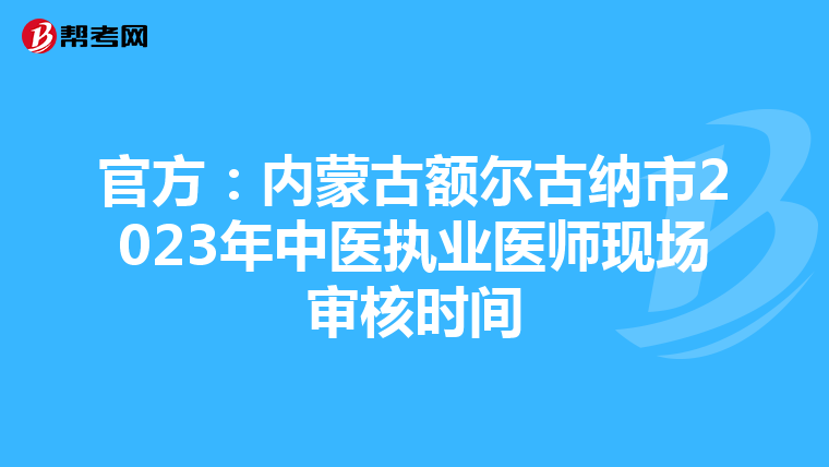 官方：内蒙古额尔古纳市2023年中医执业医师现场审核时间
