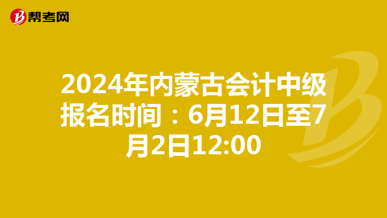 2024年内蒙古会计中级报名时间：6月12日至7月2日12:00