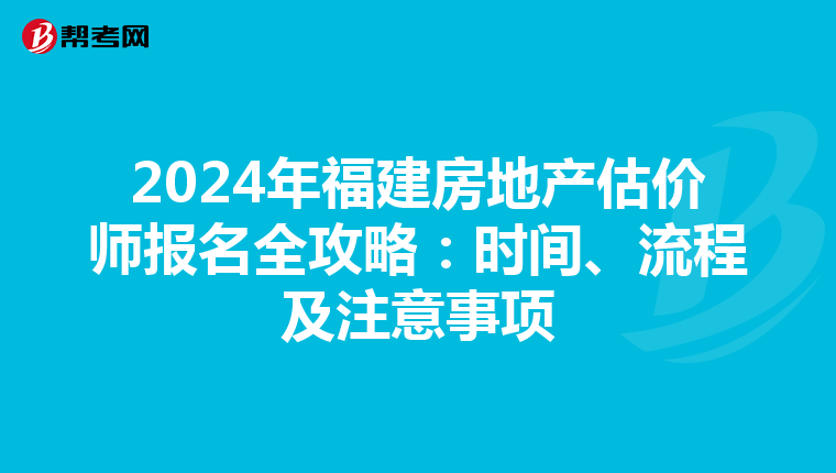2024年福建房地产估价师报名全攻略：时间、流程及注意事项