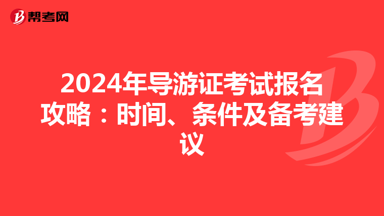 2024年导游证考试报名攻略：时间、条件及备考建议