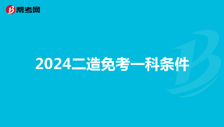 2024二造免考一科条件