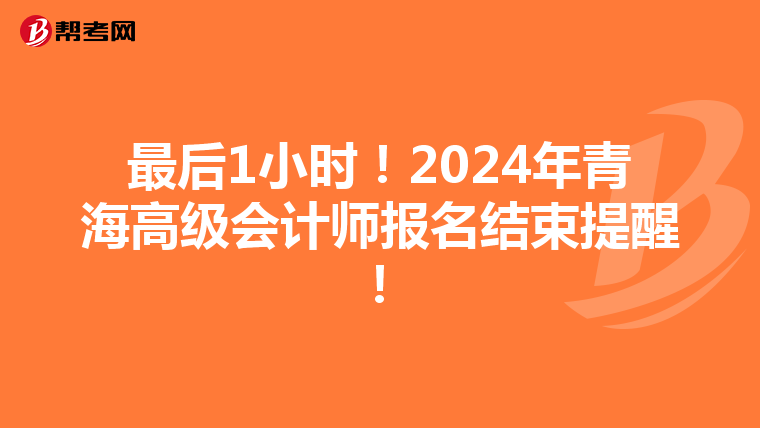 最后1小时！2024年青海高级会计师报名结束提醒！